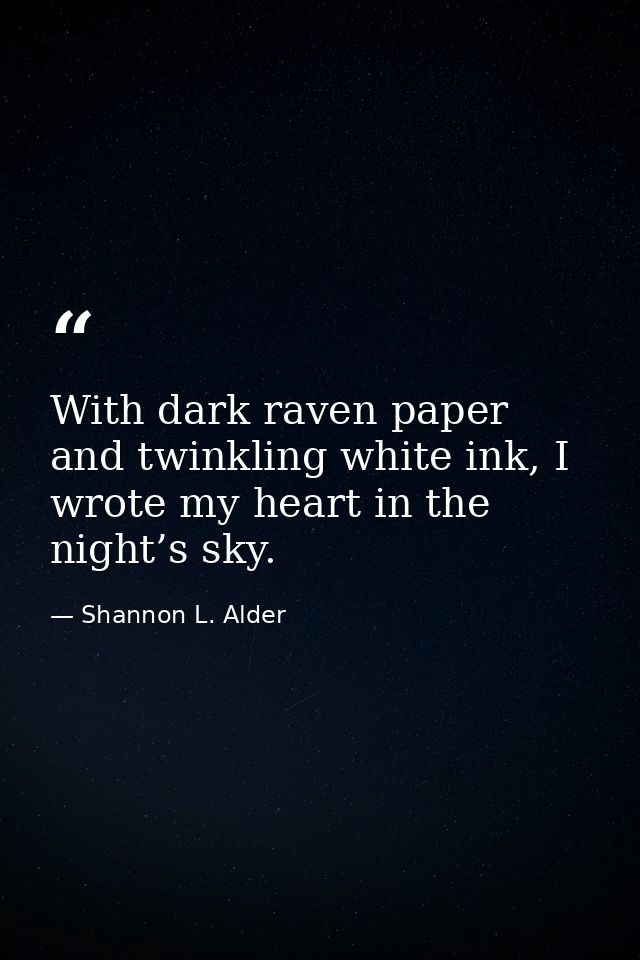 With dark raven paper and twinkling white ink, I wrote my heart in the night’s sky. — Shannon L. Alder