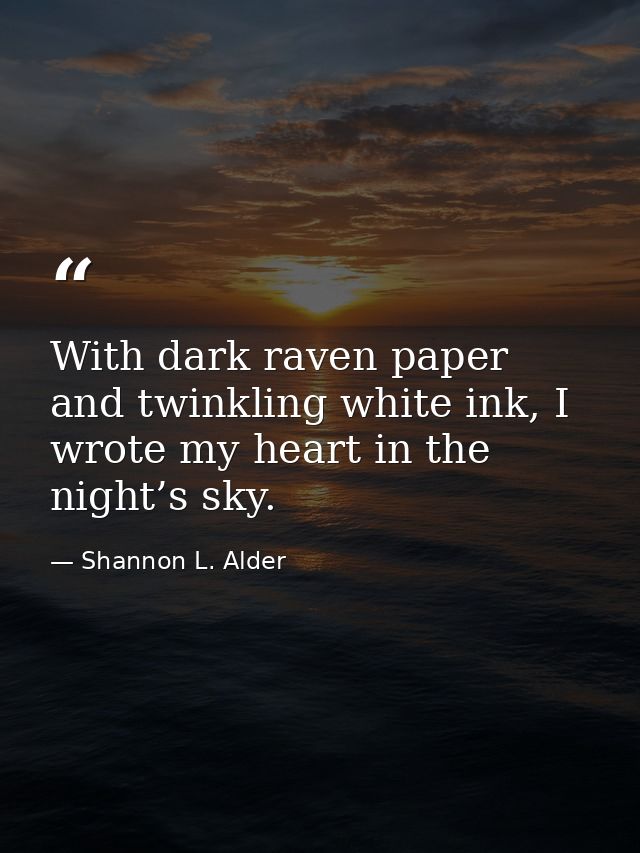 With dark raven paper and twinkling white ink, I wrote my heart in the night’s sky. — Shannon L. Alder