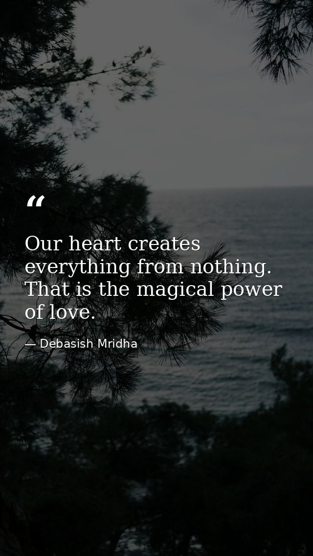 Our heart creates everything from nothing. That is the magical power of love. — Debasish Mridha