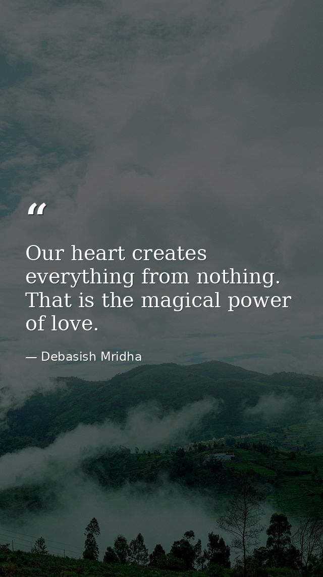 Our heart creates everything from nothing. That is the magical power of love. — Debasish Mridha