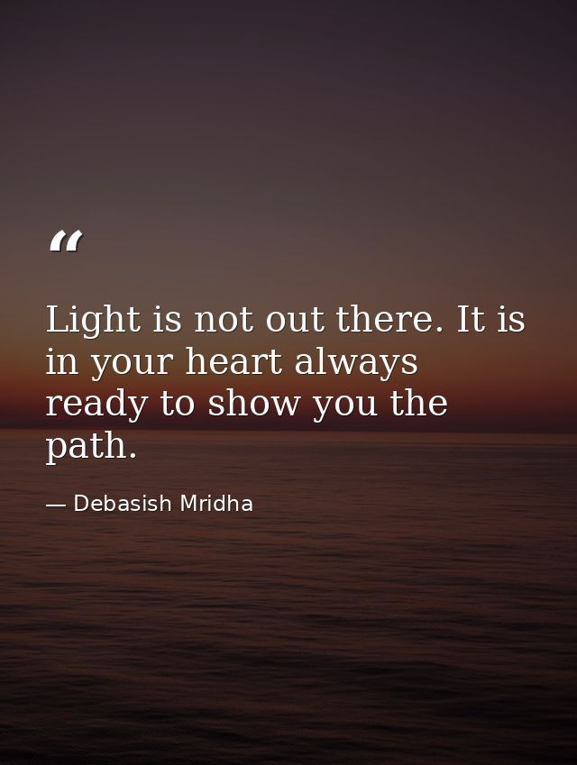 Light is not out there. It is in your heart always ready to show you the path. — Debasish Mridha