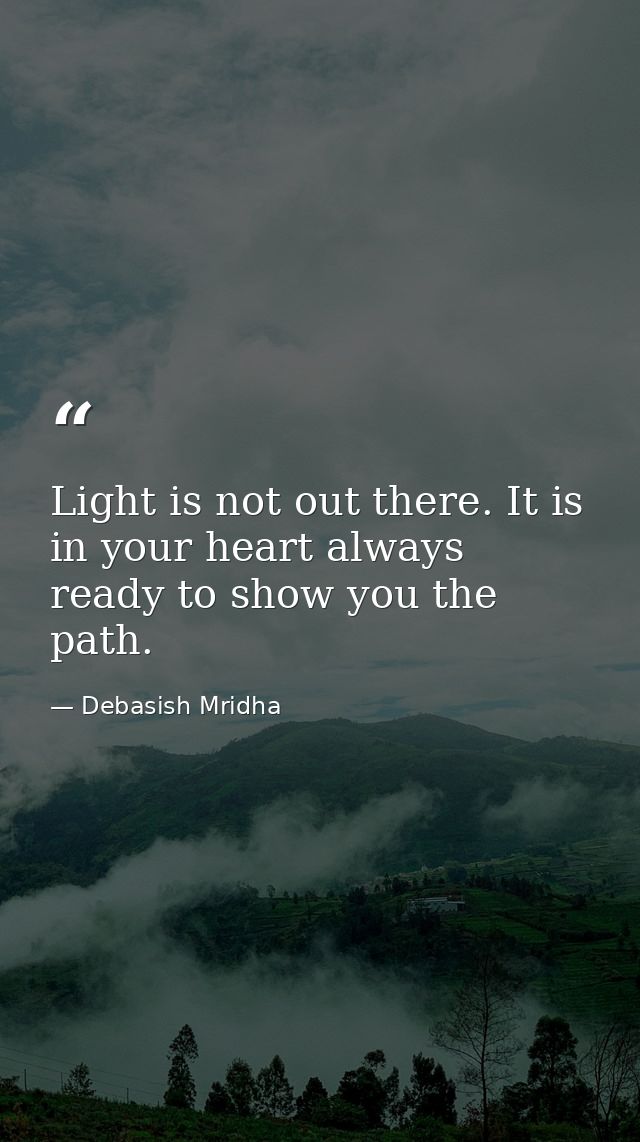 Light is not out there. It is in your heart always ready to show you the path. — Debasish Mridha