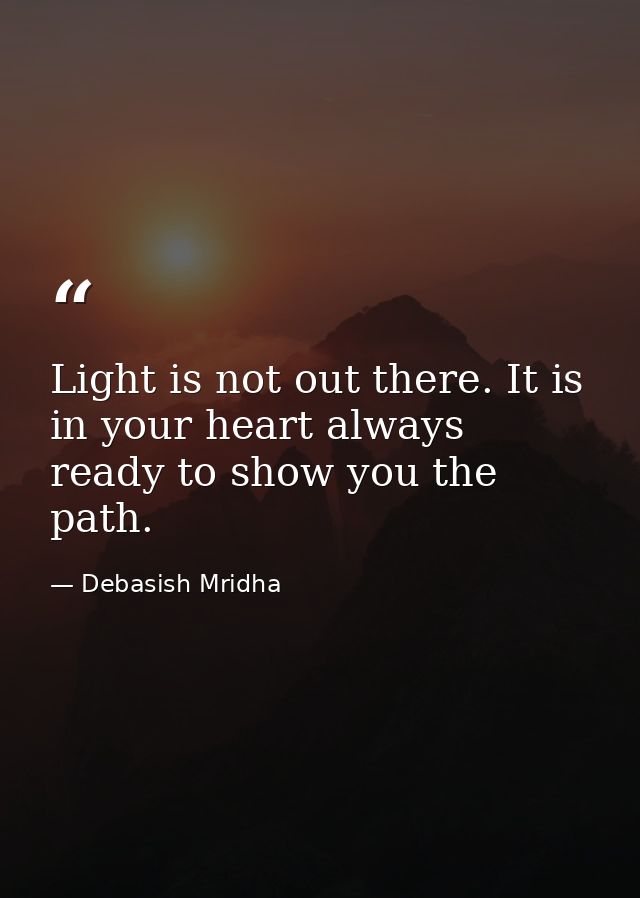 Light is not out there. It is in your heart always ready to show you the path. — Debasish Mridha