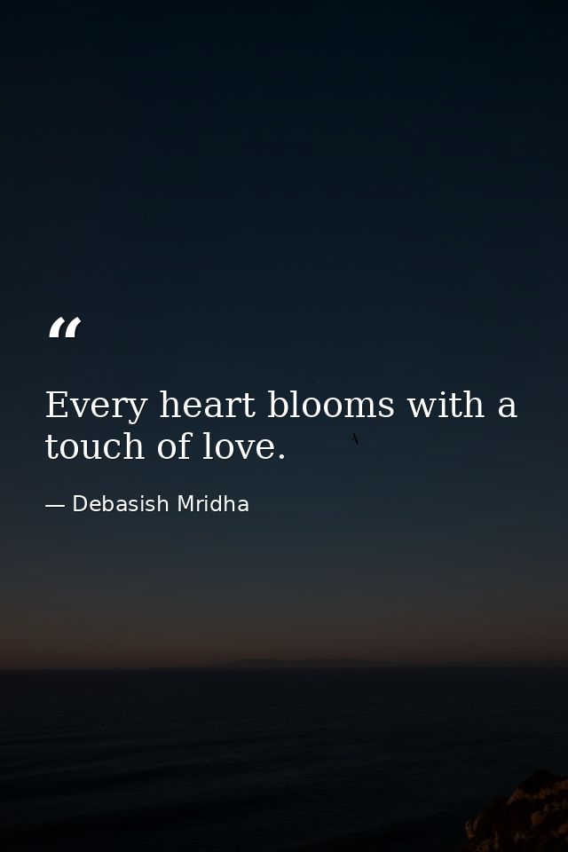 Every heart blooms with a touch of love. — Debasish Mridha