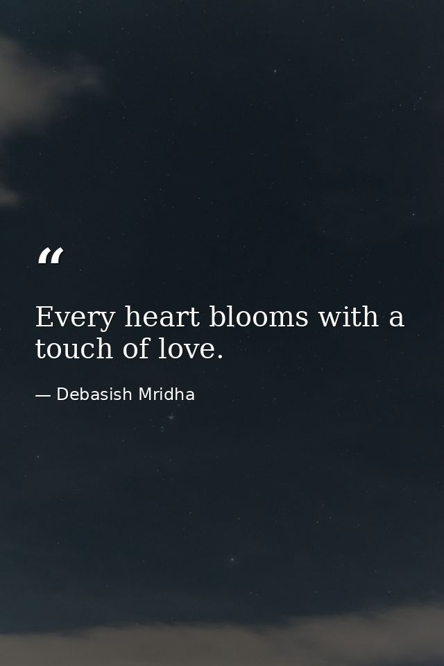 Every heart blooms with a touch of love. — Debasish Mridha