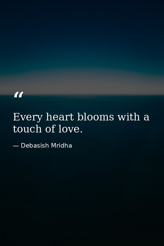 Every heart blooms with a touch of love. — Debasish Mridha
