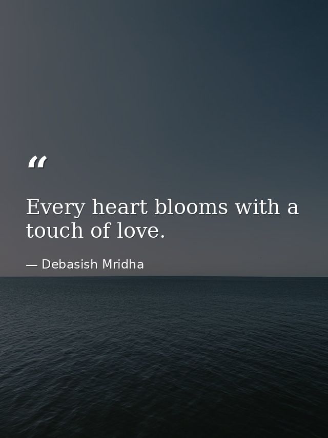 Every heart blooms with a touch of love. — Debasish Mridha