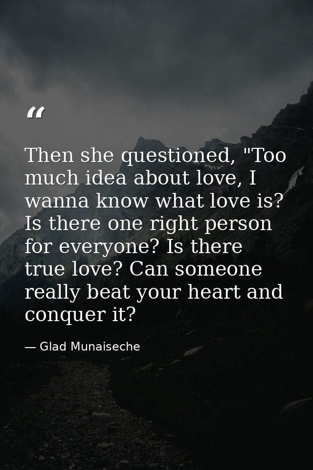 Then she questioned, "Too much idea about love, I wanna know what love is? Is there one right person for everyone? Is th — Glad Munaiseche