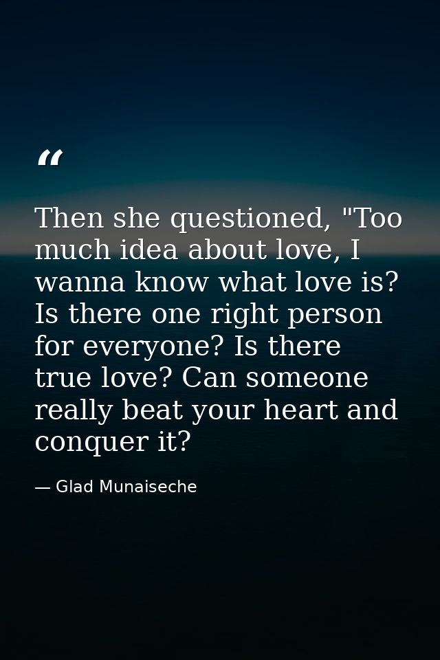 Then she questioned, "Too much idea about love, I wanna know what love is? Is there one right person for everyone? Is th — Glad Munaiseche