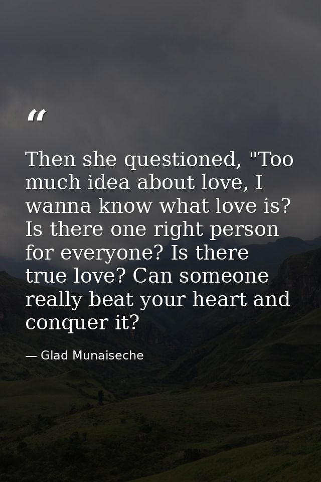Then she questioned, "Too much idea about love, I wanna know what love is? Is there one right person for everyone? Is th — Glad Munaiseche