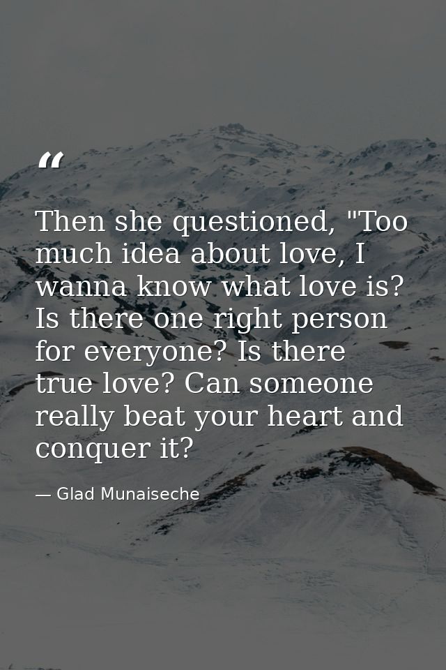 Then she questioned, "Too much idea about love, I wanna know what love is? Is there one right person for everyone? Is th — Glad Munaiseche