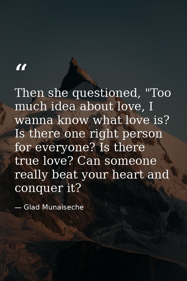 Then she questioned, "Too much idea about love, I wanna know what love is? Is there one right person for everyone? Is th — Glad Munaiseche