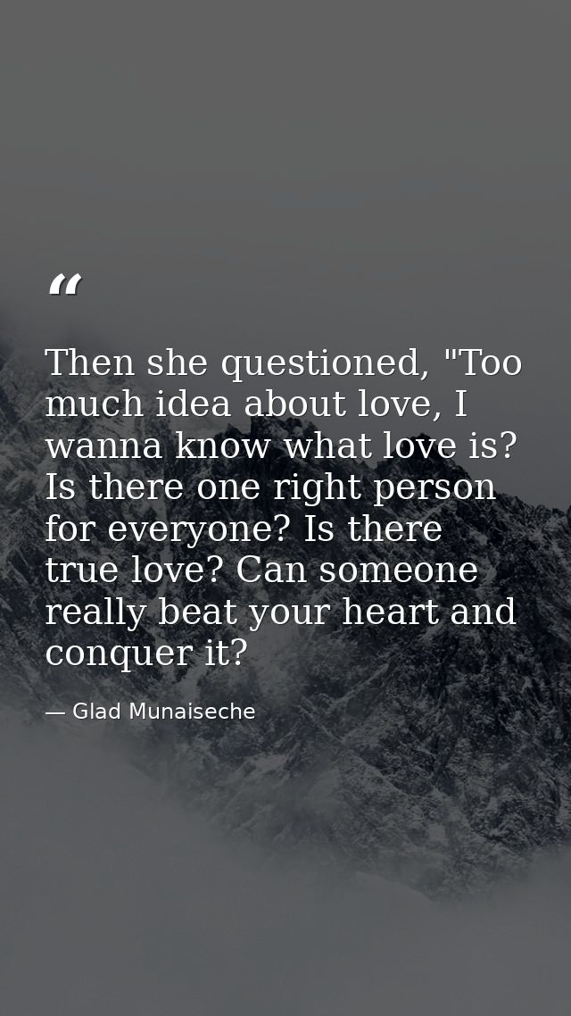Then she questioned, "Too much idea about love, I wanna know what love is? Is there one right person for everyone? Is th — Glad Munaiseche