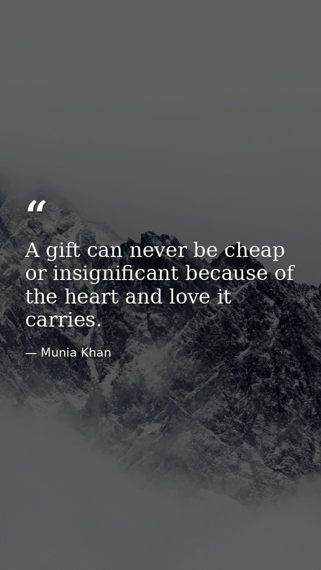 A gift can never be cheap or insignificant because of the heart and love it carries. — Munia Khan