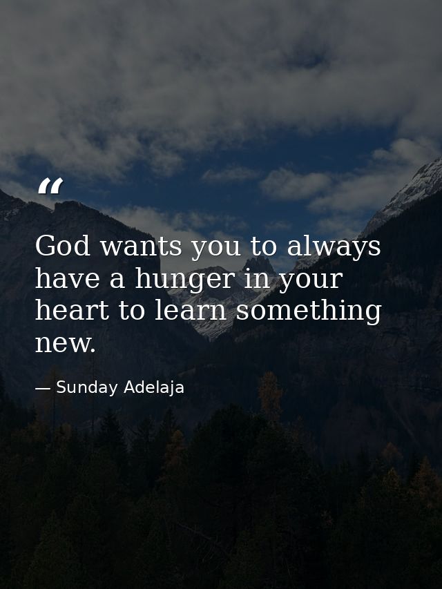 God wants you to always have a hunger in your heart to learn something new. — Sunday Adelaja