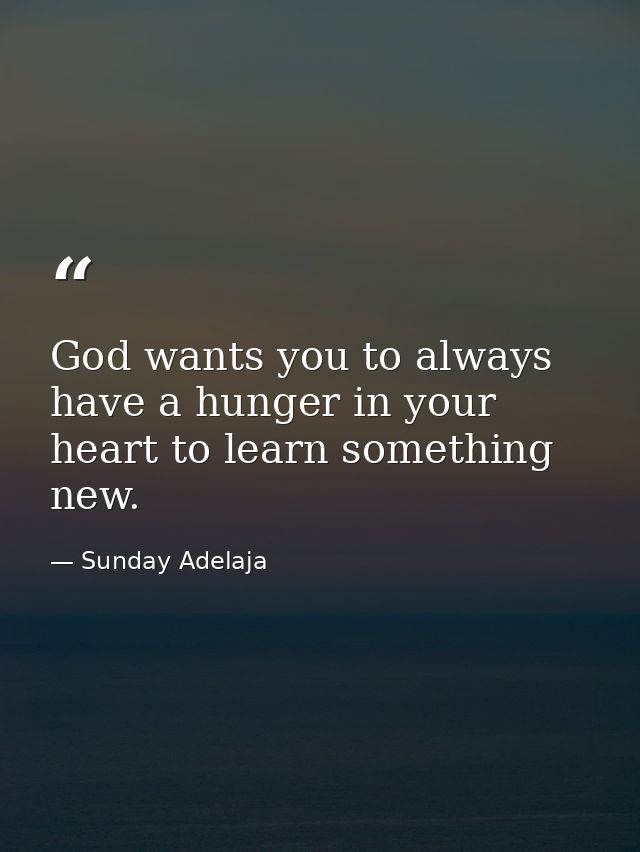 God wants you to always have a hunger in your heart to learn something new. — Sunday Adelaja