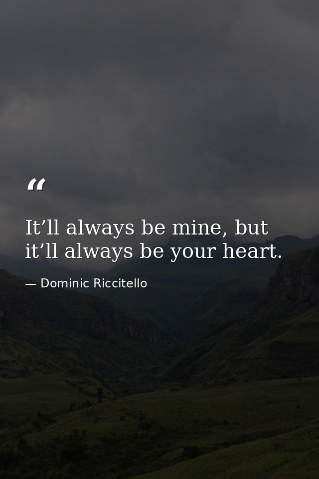 It’ll always be mine, but it’ll always be your heart. — Dominic Riccitello