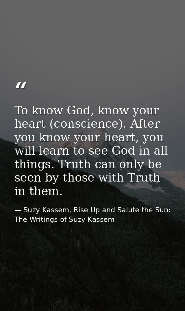 To know God, know your heart (conscience). After you know your heart, you will learn to see God in all things. Truth can — Suzy Kassem, Rise Up and Salute the Sun: The Writings of Suzy Kassem