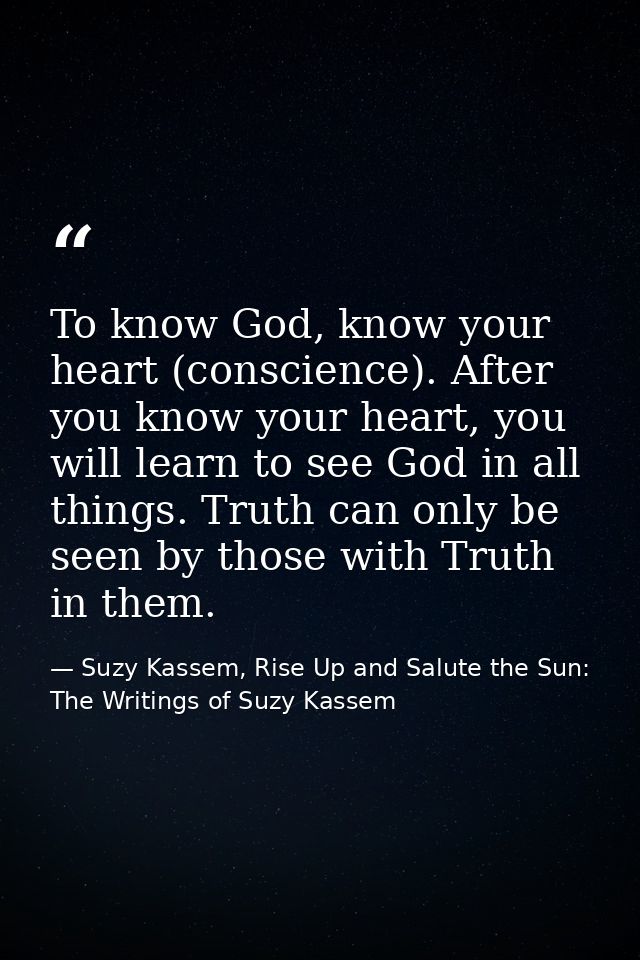 To know God, know your heart (conscience). After you know your heart, you will learn to see God in all things. Truth can — Suzy Kassem, Rise Up and Salute the Sun: The Writings of Suzy Kassem