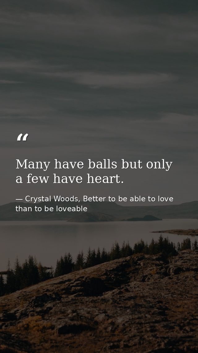 Many have balls but only a few have heart. — Crystal Woods, Better to be able to love than to be loveable