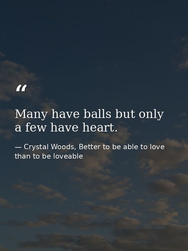 Many have balls but only a few have heart. — Crystal Woods, Better to be able to love than to be loveable