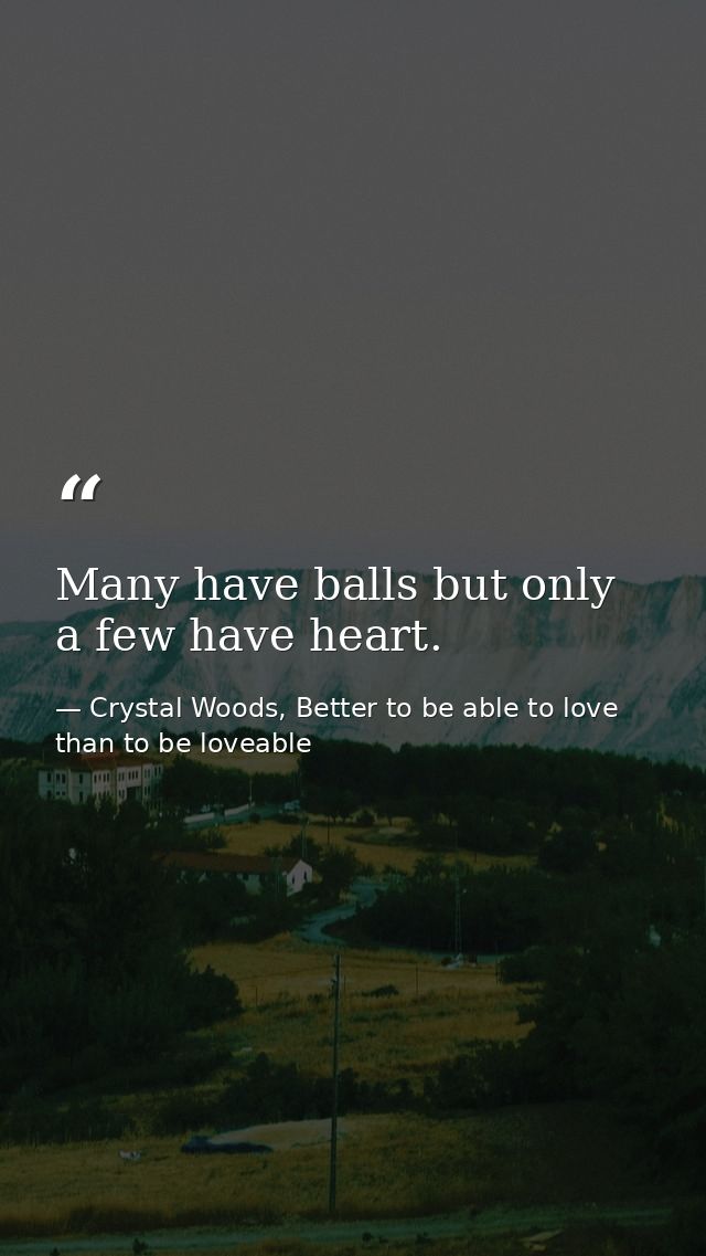 Many have balls but only a few have heart. — Crystal Woods, Better to be able to love than to be loveable