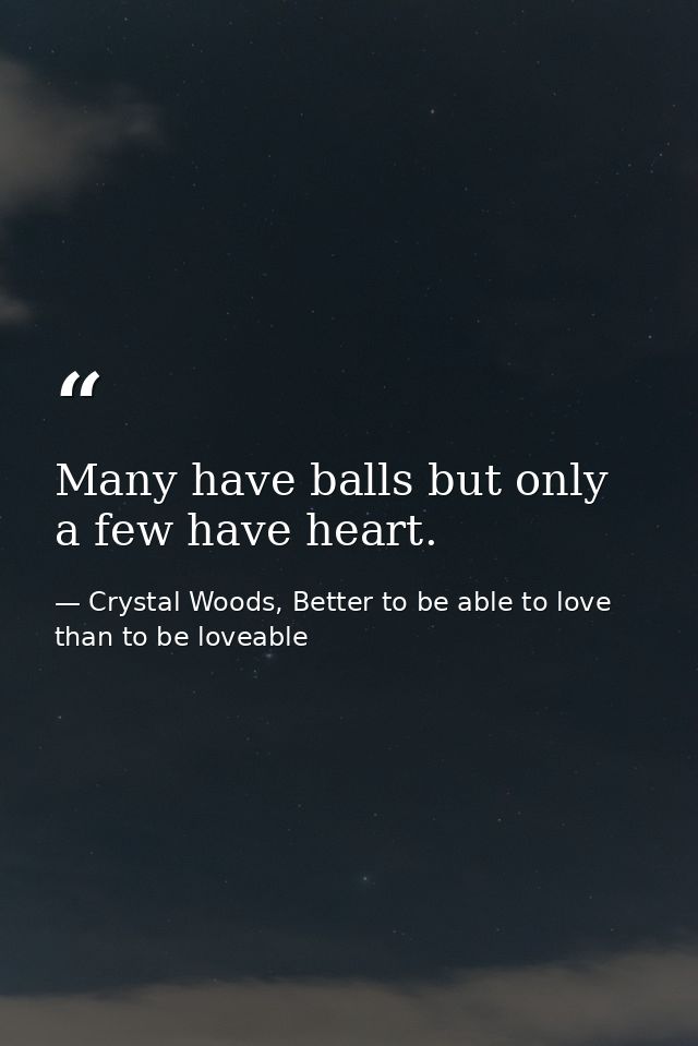 Many have balls but only a few have heart. — Crystal Woods, Better to be able to love than to be loveable