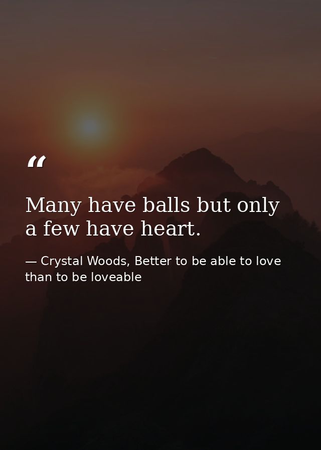 Many have balls but only a few have heart. — Crystal Woods, Better to be able to love than to be loveable