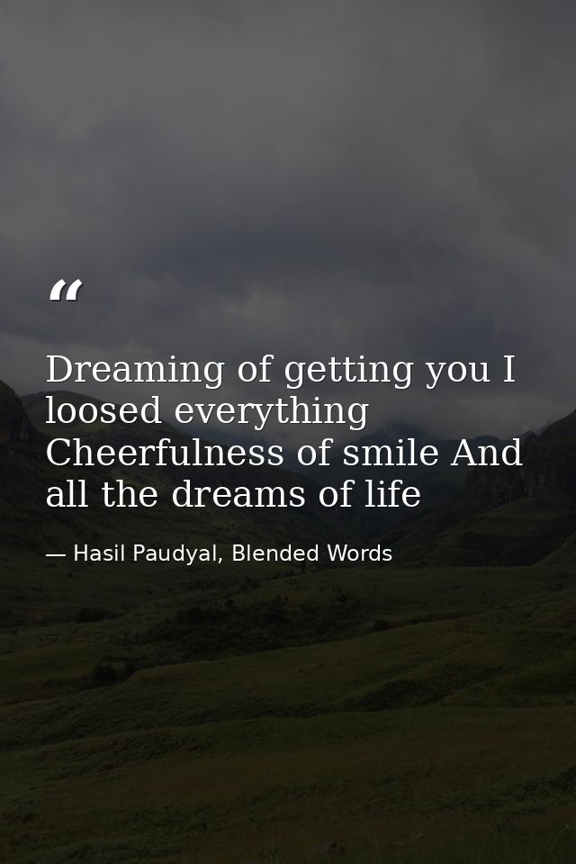 Dreaming of getting you I loosed everything Cheerfulness of smile And all the dreams of life — Hasil Paudyal, Blended Words