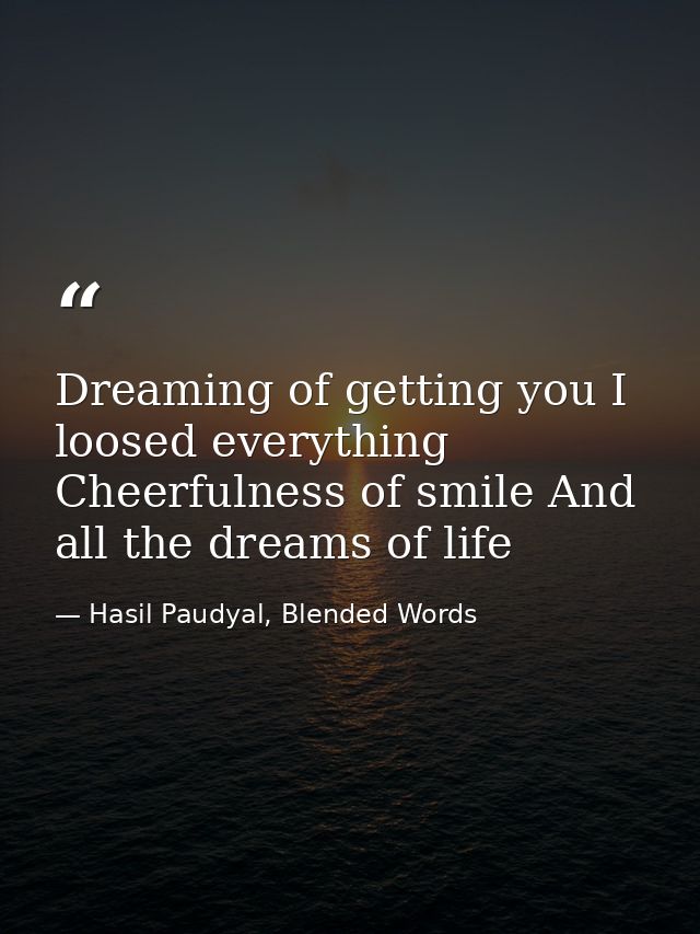 Dreaming of getting you I loosed everything Cheerfulness of smile And all the dreams of life — Hasil Paudyal, Blended Words