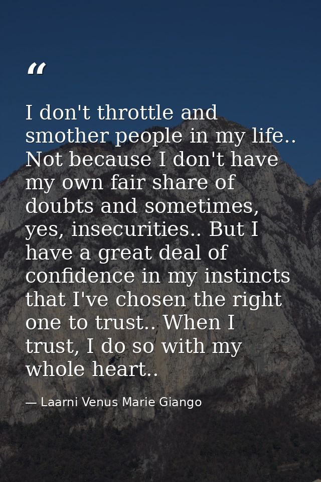 I don't throttle and smother people in my life.. Not because I don't have my own fair share of doubts and sometimes, yes — Laarni Venus Marie Giango