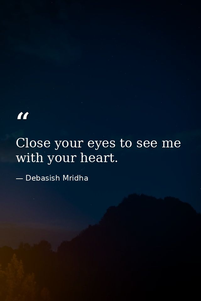 Close your eyes to see me with your heart. — Debasish Mridha