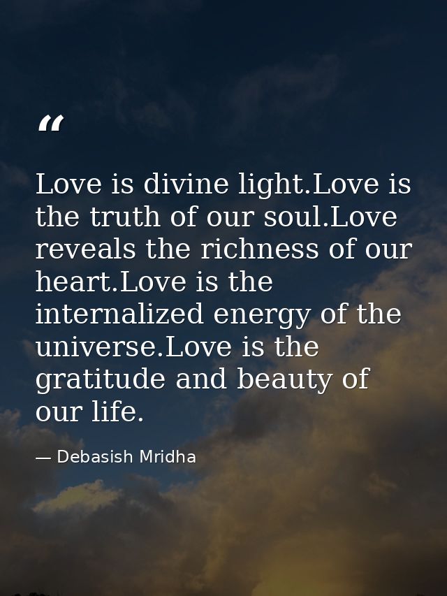 Love is divine light.Love is the truth of our soul.Love reveals the richness of our heart.Love is the internalized energ — Debasish Mridha
