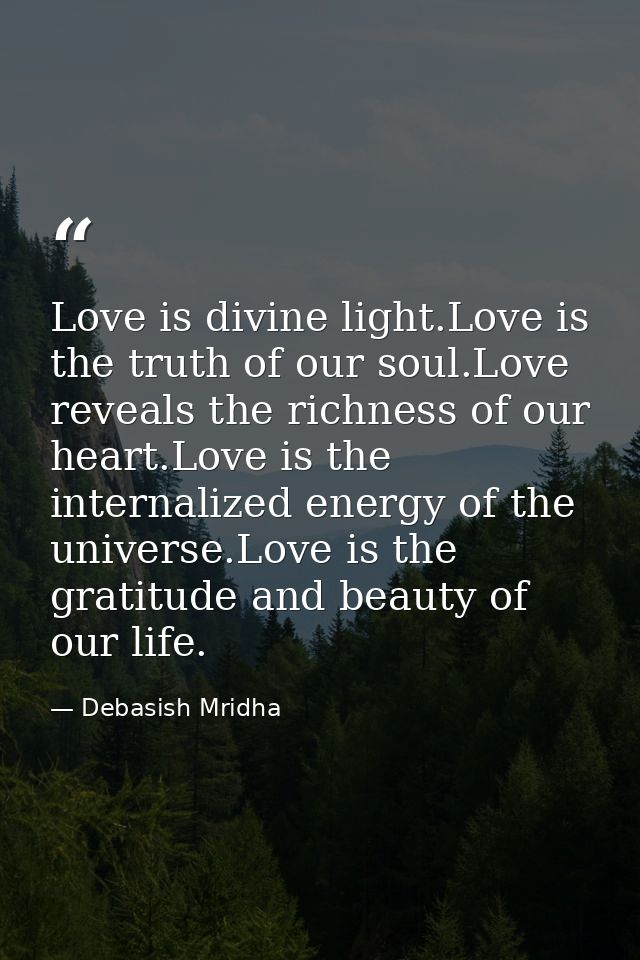 Love is divine light.Love is the truth of our soul.Love reveals the richness of our heart.Love is the internalized energ — Debasish Mridha