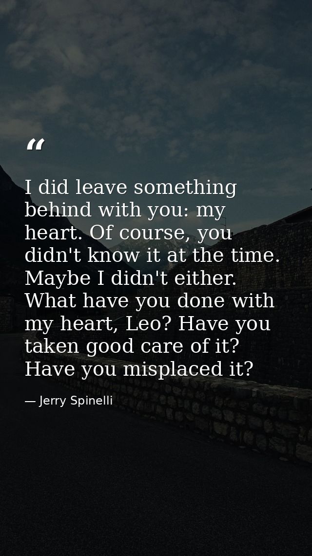 I did leave something behind with you: my heart. Of course, you didn't know it at the time. Maybe I didn't either. What  — Jerry Spinelli