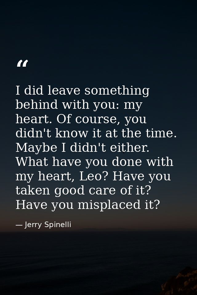 I did leave something behind with you: my heart. Of course, you didn't know it at the time. Maybe I didn't either. What  — Jerry Spinelli