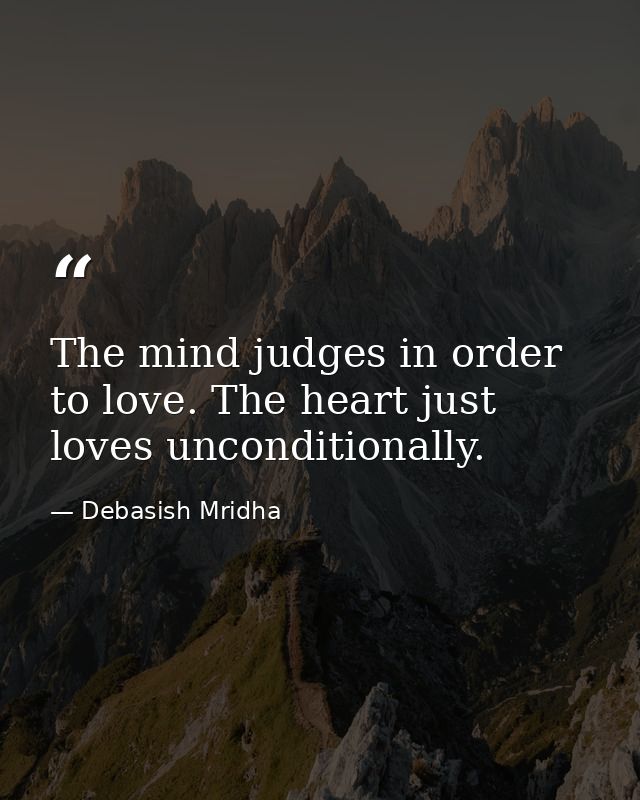 The mind judges in order to love. The heart just loves unconditionally. — Debasish Mridha