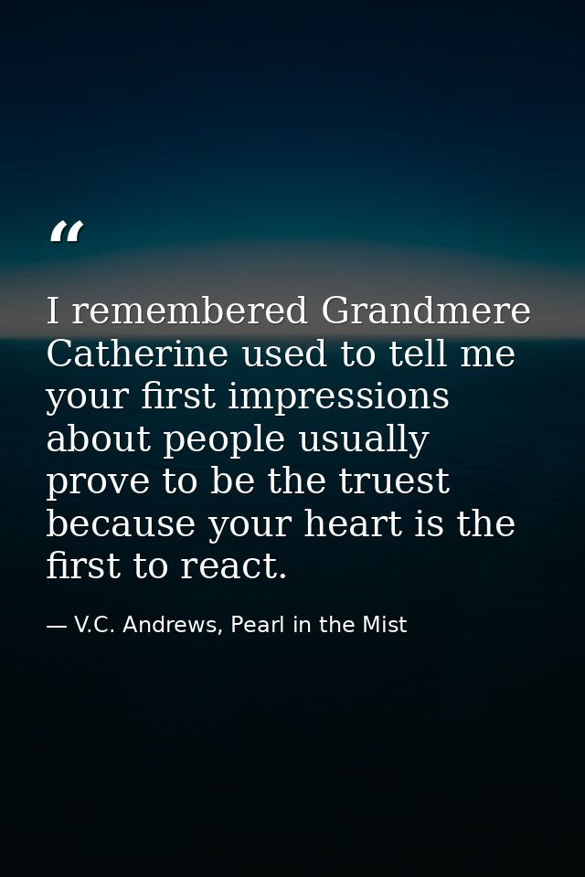 I remembered Grandmere Catherine used to tell me your first impressions about people usually prove to be the truest beca — V.C. Andrews, Pearl in the Mist
