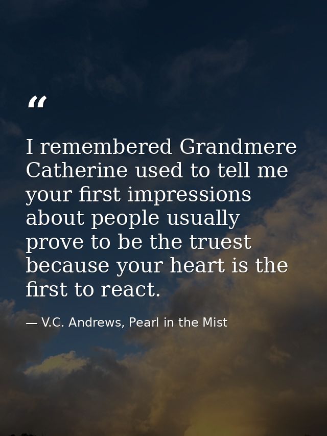 I remembered Grandmere Catherine used to tell me your first impressions about people usually prove to be the truest beca — V.C. Andrews, Pearl in the Mist