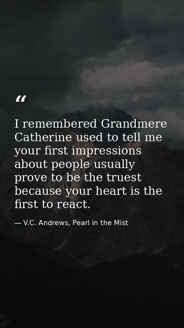 I remembered Grandmere Catherine used to tell me your first impressions about people usually prove to be the truest beca — V.C. Andrews, Pearl in the Mist