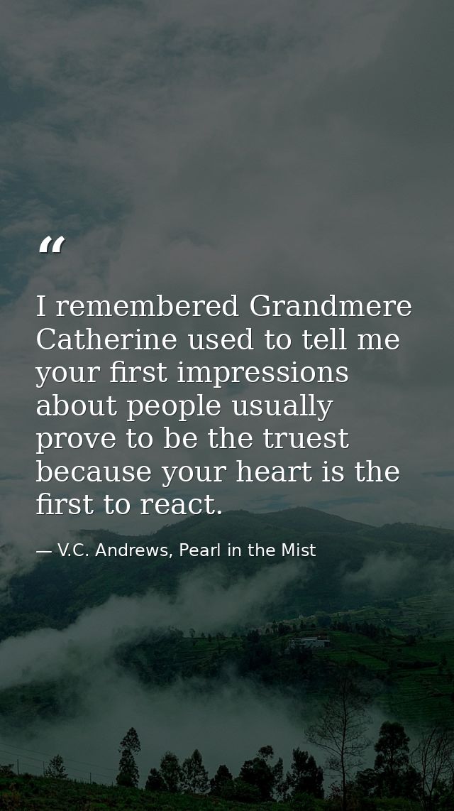I remembered Grandmere Catherine used to tell me your first impressions about people usually prove to be the truest beca — V.C. Andrews, Pearl in the Mist