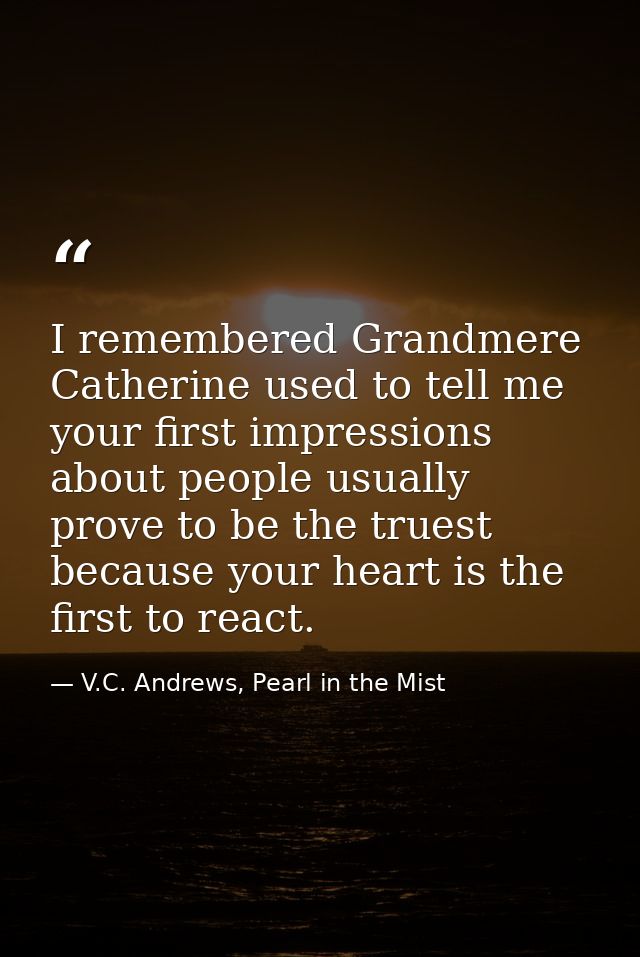 I remembered Grandmere Catherine used to tell me your first impressions about people usually prove to be the truest beca — V.C. Andrews, Pearl in the Mist