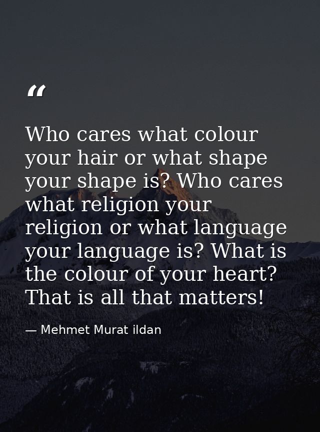 Who cares what colour your hair or what shape your shape is? Who cares what religion your religion or what language your — Mehmet Murat ildan