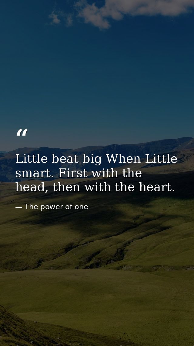 Little beat big When Little smart. First with the head, then with the heart. — The power of one