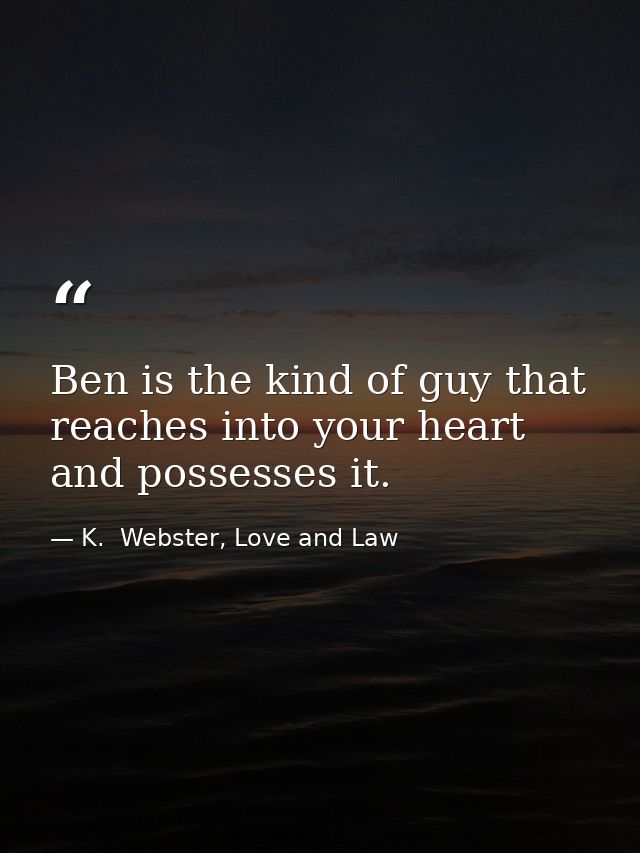 Ben is the kind of guy that reaches into your heart and possesses it. — K.  Webster, Love and Law