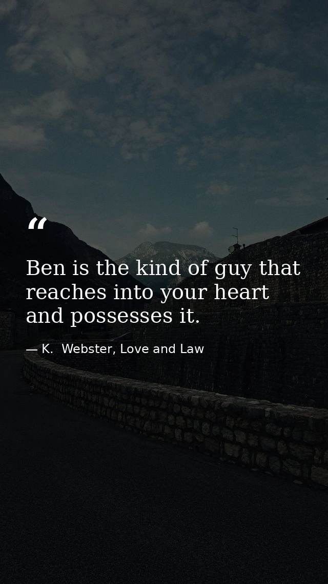 Ben is the kind of guy that reaches into your heart and possesses it. — K.  Webster, Love and Law
