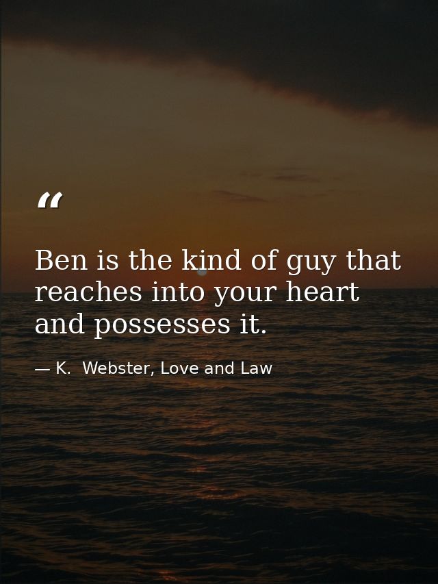 Ben is the kind of guy that reaches into your heart and possesses it. — K.  Webster, Love and Law
