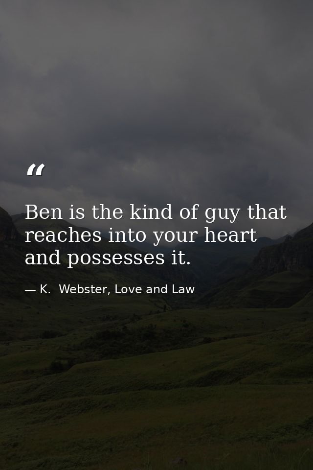 Ben is the kind of guy that reaches into your heart and possesses it. — K.  Webster, Love and Law