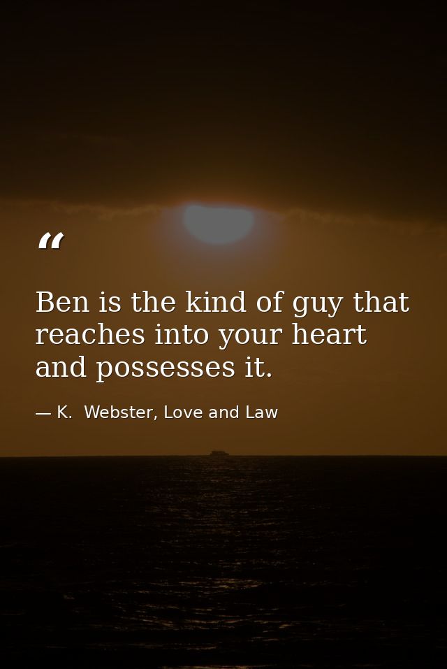 Ben is the kind of guy that reaches into your heart and possesses it. — K.  Webster, Love and Law
