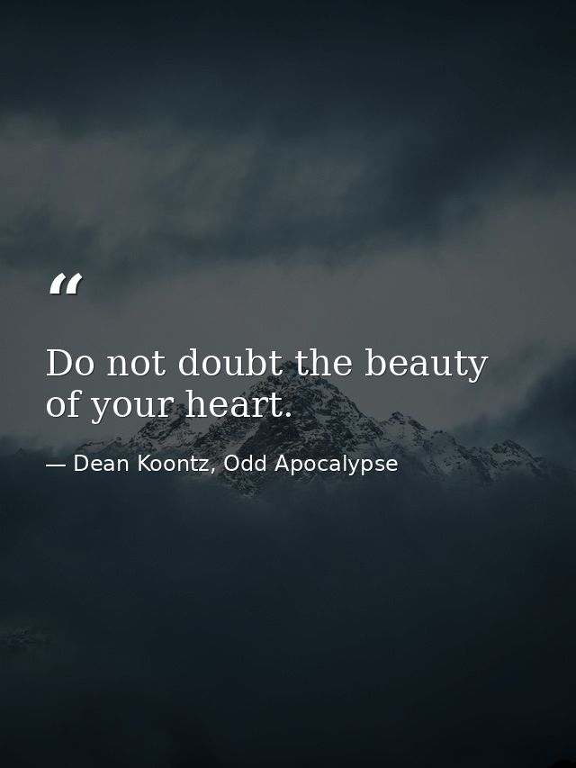 Do not doubt the beauty of your heart. — Dean Koontz, Odd Apocalypse